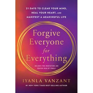 Forgive Everyone for Everything: 21 Days to Clear Your Mind, Heal Your Heart, an